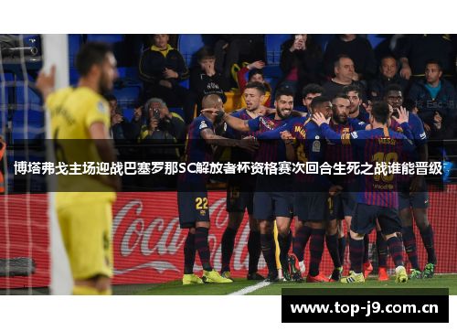 博塔弗戈主场迎战巴塞罗那SC解放者杯资格赛次回合生死之战谁能晋级